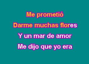 Me prometit')
Darme muchas flores

Y un mar de amor

Me dijo que yo era