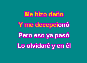 Me hizo dafio
Y me decepciond

Pero eso ya pasd

Lo olvidart'a y en (a!