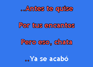 ..Antes te quise

Por tus encantos
Pero eso, chata

..Ya se acab6