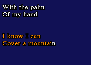 XVith the palm
Of my hand

I know I can
Cover a mountain