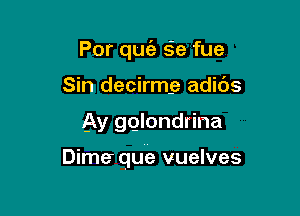 Por quofa s'e fue
Sin decirmg adids

Ay gglondrina

Dime.r que vuelves