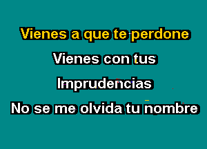 Vienes a que te-perdone

Vienes con tus
lmprudencias

No se me olvida tu hombre