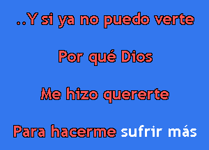 ..Y 51' ya no puedo verte

Por quc Dios

Me hizo quererte

Para hacerme sufrir m6s