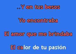 ..Y en tus besos
Yo encontraba

El amor que me brindaba

El calor de tu pasi6n