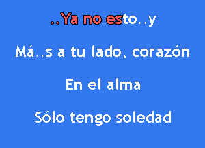 ..Ya no esto..y
Ma..s a tu lado, corazdn

En el alma

S6lo tengo soledad