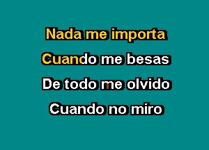 Nada me importa

Cuando me besas
De todo me olvido

Cuando no miro