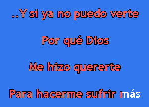 ..Y 51' ya no puedo verte

Por quc Dios

Me hizo quererte

Para hacerme sufrir m6s