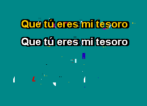 Que tderes 'mi tegoro '

Que tg'J eres mi tesoro