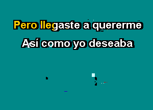 Pero llegaste a quererme

Aei como yo deseaba