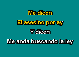 Me dicen
El asesino por ay

Y dicen

Me anda buscando la ley