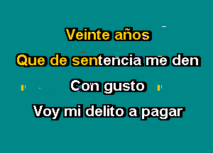 Veinte afios
Que de sentencia rn-e den

u- . Con gusto .-

Voy mi delito a pagar