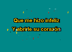I

Que me hizo infe1iz

.- Ynabrirle su coraac'm
I