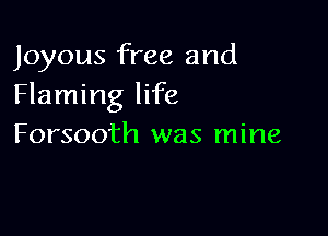 Joyous free and
Flaming life

Forsooth was mine