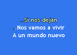 ..Si nos dejan

..Nos vamos a vivir
A un mundo nuevo