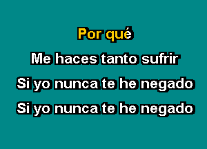 Porqu

Me haces tanto sufrir
Si yo nunca te he negado

Si yo nunca te he negado