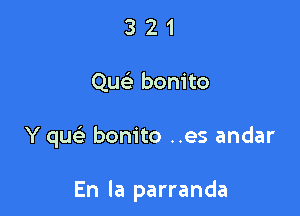 321

Quc bonito

Y qu bonito ..es andar

En la parranda