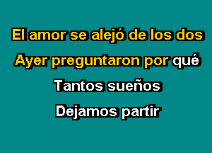 El amor 5e alejc') de los dos
Ayer preguntaron por qugz
Tantos suefms

Dejamos partir