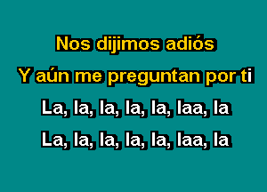 Nos dijimos adids

Y al'm me preguntan por ti

La, la, la, la, la, laa, la

La, la, la, la, la, laa, la