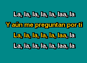 La, la, la, la, la, laa, la
Y al'Jn me preguntan por ti
La, la, la, la, la, laa, la

La, la, la, la, la, laa, la