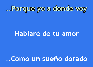 ..Porque yo a donde voy

Hablarc'e de tu amor

..Como un suerio dorado