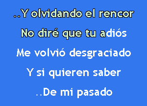 ..Y olvidando el rencor
No dire) que tu adids

Me volv1'6 desgraciado

Y 51 quieren saber

..De mi pasado l