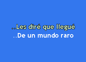 ..Les dirc'e que llegueE

..De un mundo raro