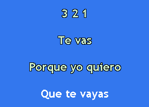 321

Te vas

Porque yo quiero

Que te vayas
