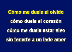 Cbmo me duele el olvido
cbmo duele el corazfm
cbmo me duele estar vivo

sin tenerte a un lado amor