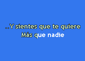 ..Y sientes que te quiere

Mas que nadie