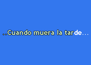 ..Cuando muera la tarde...