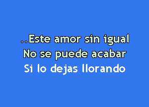 ..Este amor sin igual

No se puede acabar
51' lo dejas llorando