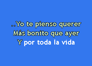 ..Yo te pienso querer

Mass bonito que ayer
Y por toda la Vida