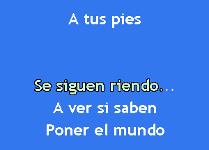 A tus pies

Se siguen riendo...
A ver si saben
Poner el mundo