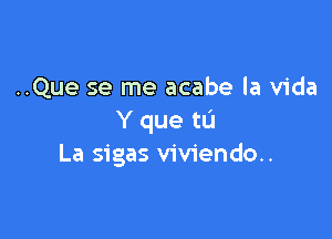 ..Que se me acabe la Vida

Y que to
La sigas viviendo..