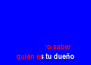 no quiero saber
quit'an es tu duerio