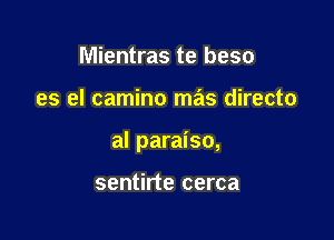 Mientras te beso

es el camino mas directo

al paraiso,

sentirte cerca