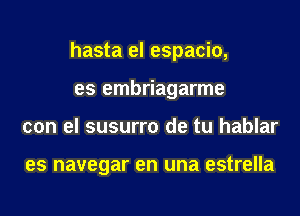 hasta el espacio,
es embriagarme
con el susurro de tu hablar

es navegar en una estrella