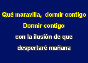 Qufe maravilla, dormir contigo

Dormir contigo

con la ilusibn de que

despertarfa mariana