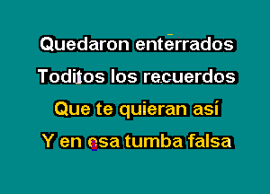 Quedaron entcSrrados
Toditos los recuerdos

Que te quieran asi

Y en nsa tumba falsa

g