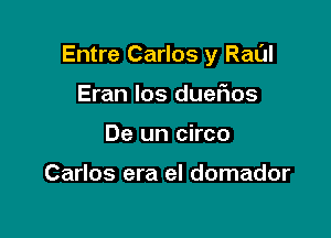 Entre Carlos y Rat'Jl

Eran los dueFIos
De un circo

Carlos era el domador