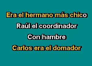 Era el hermano mas chico

Raul el coordinador

Con hambre

Carlos era el domador