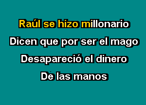 Raul 5e hizo millonario
Dicen que por ser el mago
Desaparecic') el dinero

De'las manos