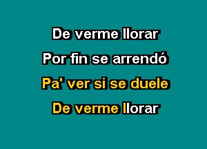 De verme llorar

For fun se arrendc')

Pa' ver si se duele

De verme llorar