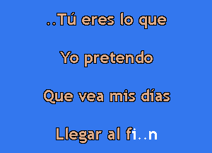 ..TL1 eres lo que

Yo pretendo

Que vea mis dias

Llegar al fi..n
