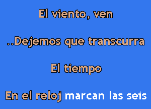 El viento, ven
..Dejemos que transcurra

El tiempo

En el reloj marcan las seis