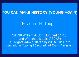 YOU CAN MAKE HISTORY (YOUNG AGAIN)

E. John - B. Taupin

.1996 William A. Bong Limited (PR8)
and Wretched Music (ASCAP)

All Rights administered by WB Music Corp.
International Copyright Secured. All Rights Reserved