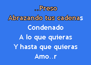 ..Preso
Abrazando tus cadenas
Condenado

A lo que quieras
Y hasta que quieras
Amo..r