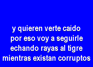 y quieren verte caido

por eso voy a seguirle

echando rayas al tigre
mientras existan corru ptos