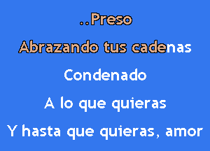 ..Preso
Abrazando tus cadenas
Condenado
A lo que quieras

Y hasta que quieras, amor