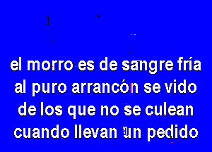 el morroes de sangre fria
al puro arrancbln se vido
de los que no se culean

cuando llevan am pedido